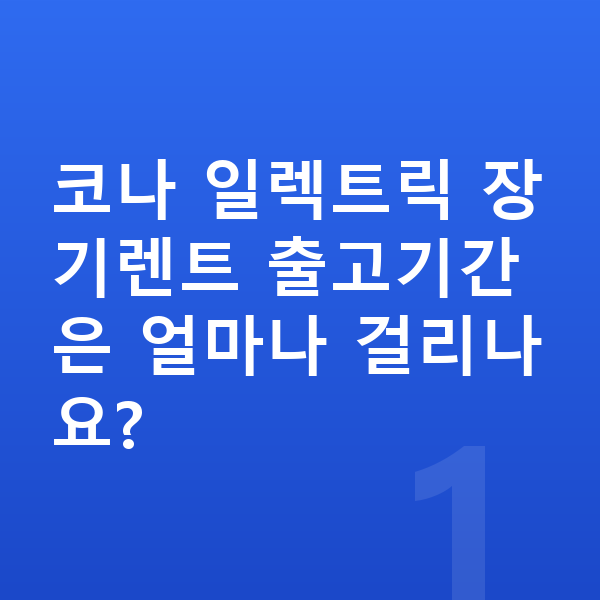 현대 코나 일렉트릭 장기렌트 출고기간 코나 일렉트릭 장기렌트 출고기간은 얼마나 걸리나요?