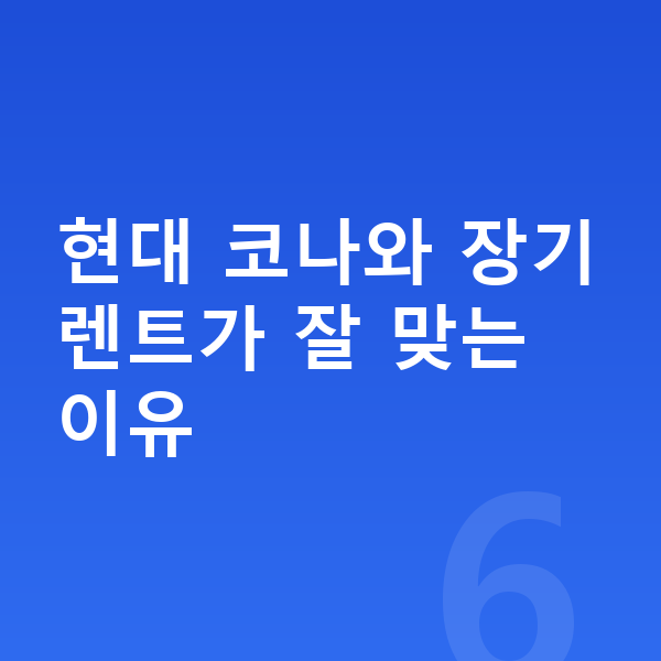 현대 코나 장기렌트 현대 코나와 장기렌트가 잘 맞는 이유