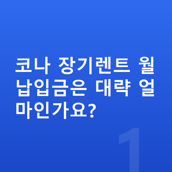현대 코나 장기렌트 월납입금 코나 장기렌트 월납입금은 대략 얼마인가요?
