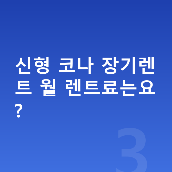 현대 코나 풀체인지 신형 코나 장기렌트 월 렌트료는요?