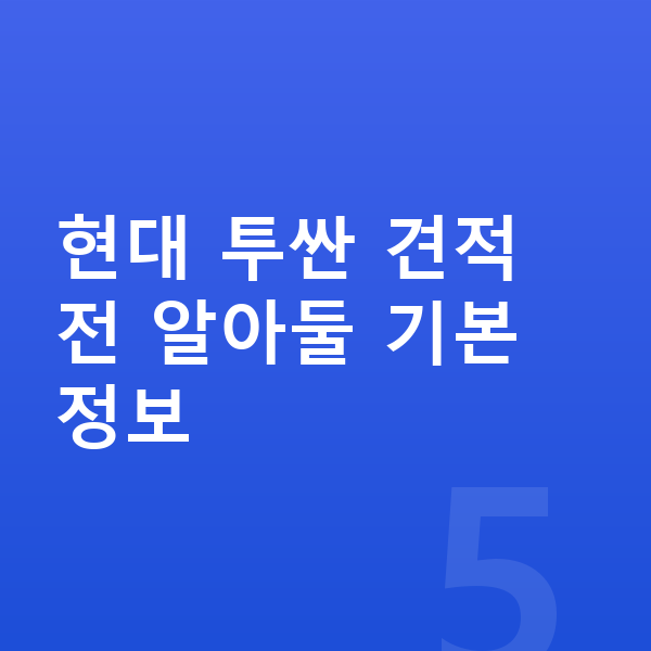 현대 투싼 견적 현대 투싼 견적 전 알아둘 기본 정보