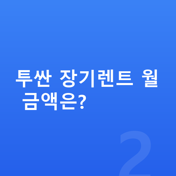 현대 투싼 리스 투싼 장기렌트 월 금액은?