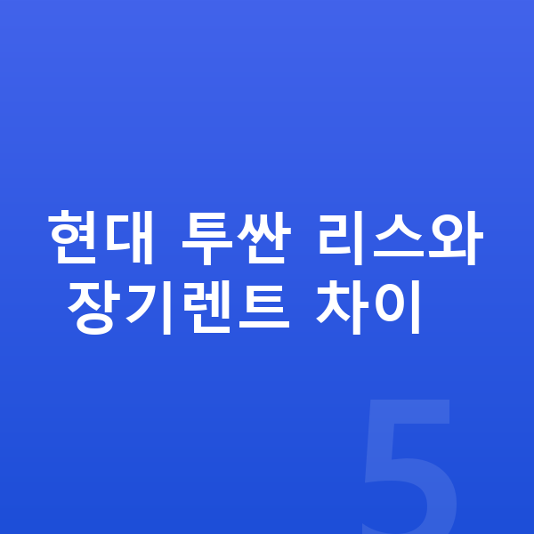 현대 투싼 리스 현대 투싼 리스와 장기렌트 차이
