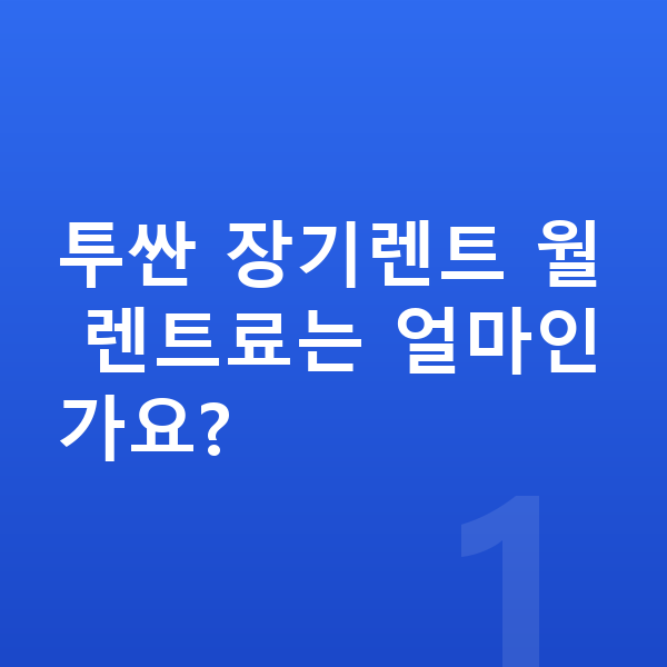 현대 투싼 장기렌트 투싼 장기렌트 월 렌트료는 얼마인가요?