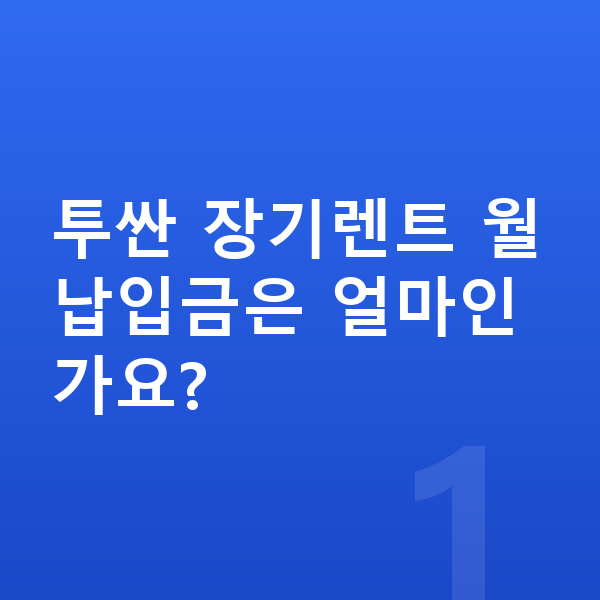 현대 투싼 장기렌트 월납입금 투싼 장기렌트 월납입금은 얼마인가요?