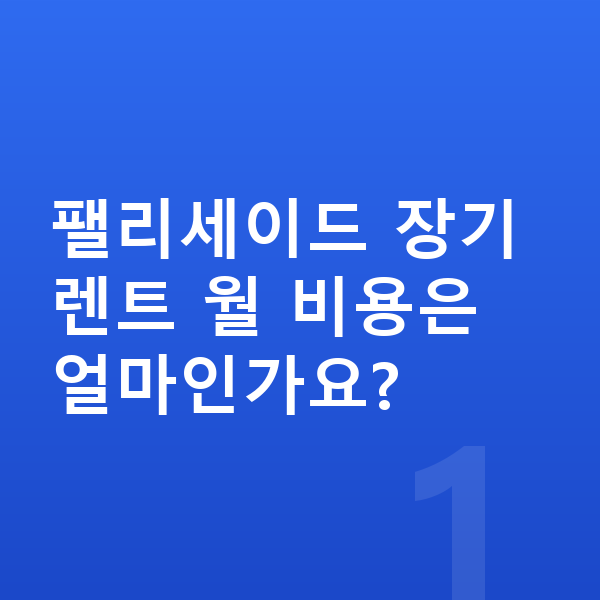 현대 팰리세이드 가격 팰리세이드 장기렌트 월 비용은 얼마인가요?