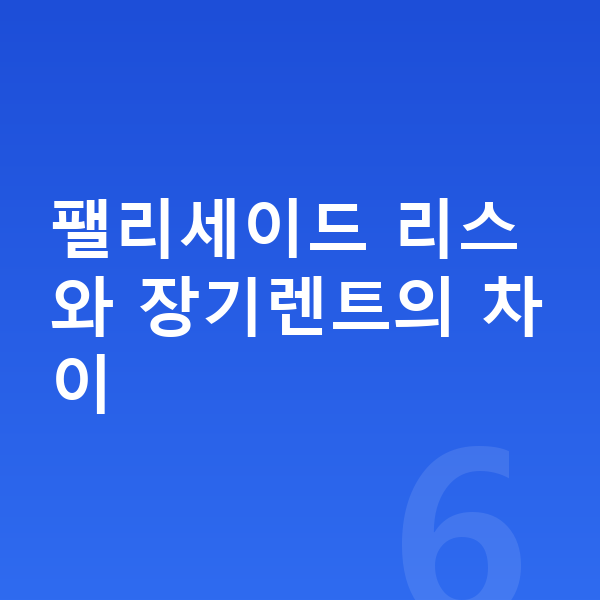 현대 팰리세이드 리스 팰리세이드 리스와 장기렌트의 차이