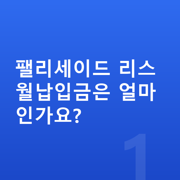 현대 팰리세이드 리스 월납입금 팰리세이드 리스 월납입금은 얼마인가요?