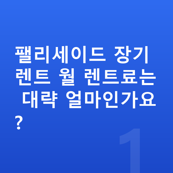 현대 팰리세이드 장기렌트 견적 팰리세이드 장기렌트 월 렌트료는 대략 얼마인가요?