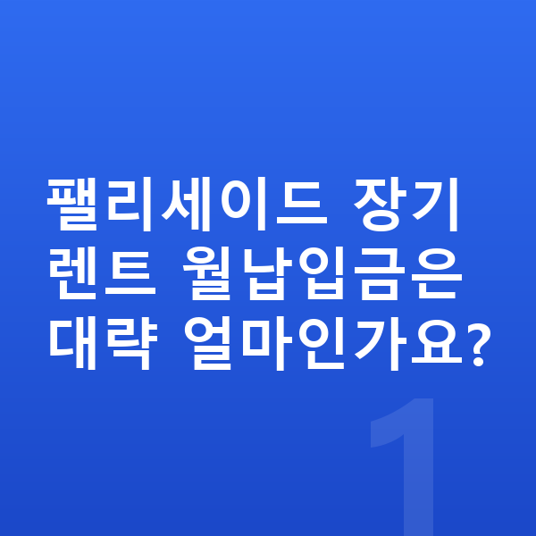 현대 팰리세이드 장기렌트 월납입금 팰리세이드 장기렌트 월납입금은 대략 얼마인가요?