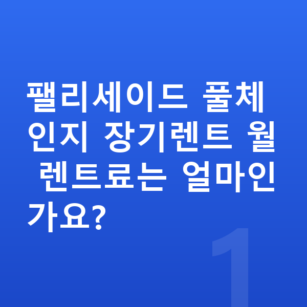 현대 팰리세이드 풀체인지 팰리세이드 풀체인지 장기렌트 월 렌트료는 얼마인가요?