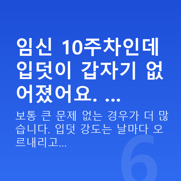 임신 10주차 임신 10주차인데 입덧이 갑자기 없어졌어요. …