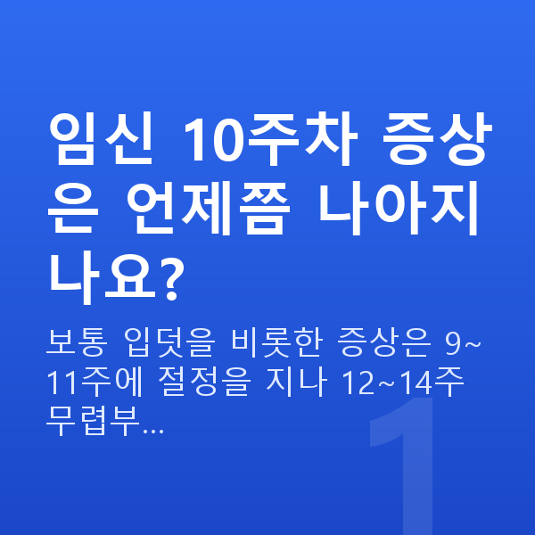 임신 10주차 증상 임신 10주차 증상은 언제쯤 나아지나요?