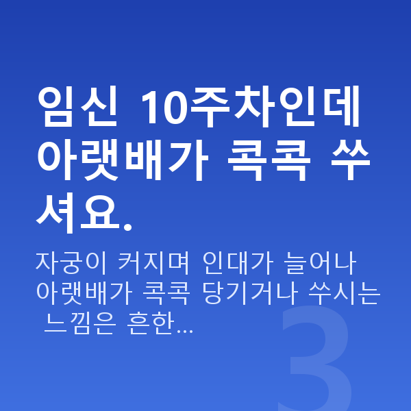 임신 10주차 증상 임신 10주차인데 아랫배가 콕콕 쑤셔요.