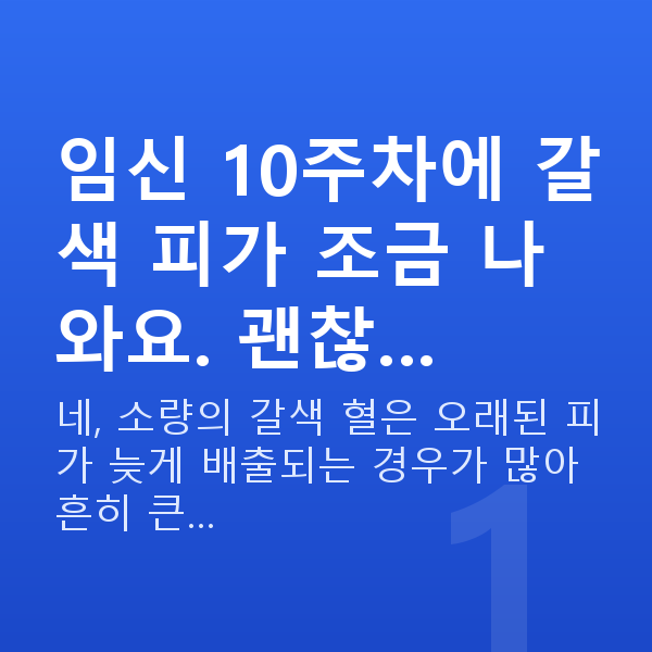 임신 10주차 출혈 임신 10주차에 갈색 피가 조금 나와요. 괜찮…