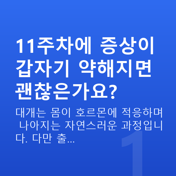 임신 11주차 증상 11주차에 증상이 갑자기 약해지면 괜찮은가요?