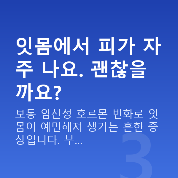 임신 11주차 증상 잇몸에서 피가 자주 나요. 괜찮을까요?