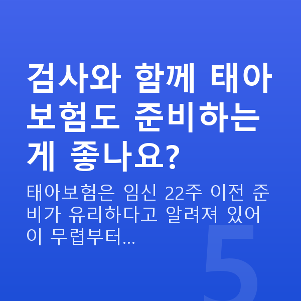 임신 12주차 기형아검사 검사와 함께 태아보험도 준비하는 게 좋나요?