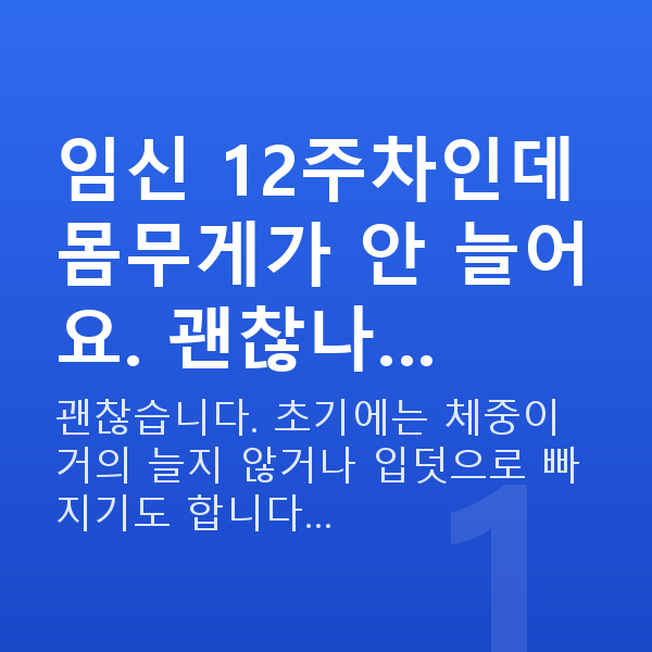 임신 12주차 몸무게 임신 12주차인데 몸무게가 안 늘어요. 괜찮나…
