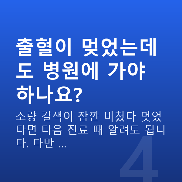 임신 12주차 출혈 출혈이 멎었는데도 병원에 가야 하나요?