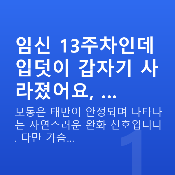 임신 13주차 증상 임신 13주차인데 입덧이 갑자기 사라졌어요, …