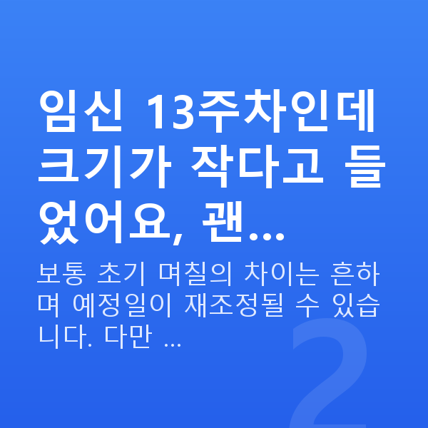 임신 13주차 태아 크기 임신 13주차인데 크기가 작다고 들었어요, 괜…