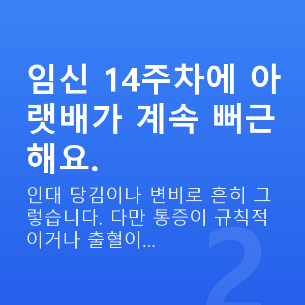 임신 14주차 배통증 임신 14주차에 아랫배가 계속 뻐근해요.