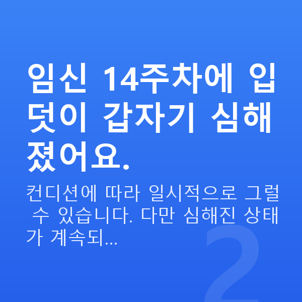 임신 14주차 입덧 임신 14주차에 입덧이 갑자기 심해졌어요.