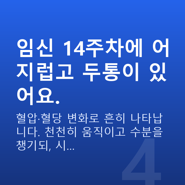 임신 14주차 증상 임신 14주차에 어지럽고 두통이 있어요.