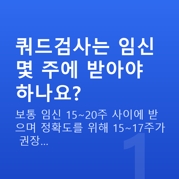 임신 15주차 기형아검사 쿼드검사는 임신 몇 주에 받아야 하나요?