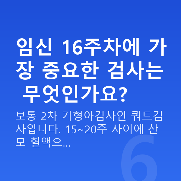 임신 16주차 임신 16주차에 가장 중요한 검사는 무엇인가요?