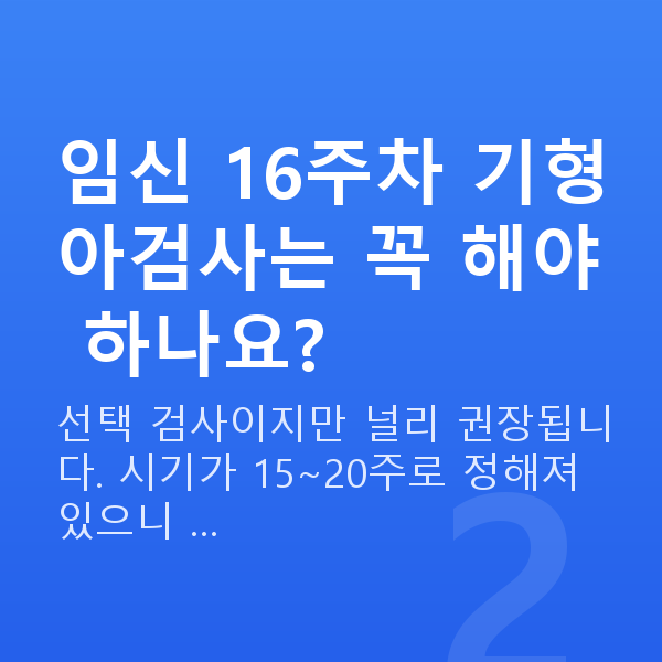 임신 16주차 기형아검사 임신 16주차 기형아검사는 꼭 해야 하나요?
