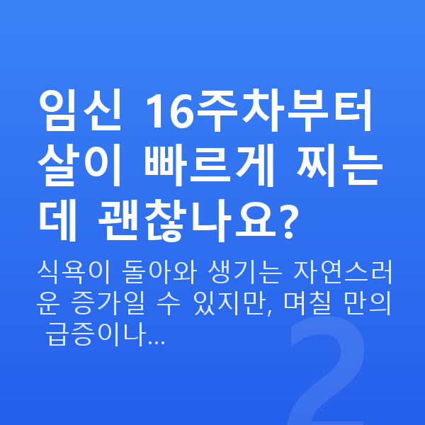 임신 16주차 몸무게 임신 16주차부터 살이 빠르게 찌는데 괜찮나요?