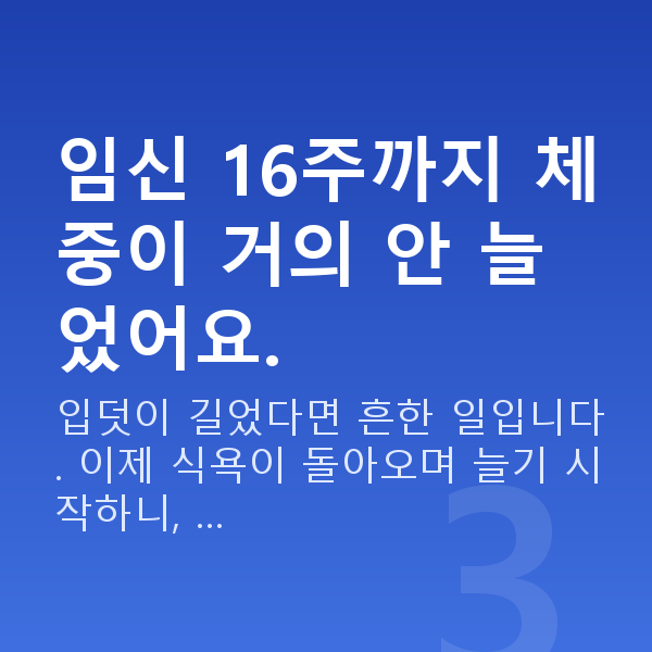 임신 16주차 몸무게 임신 16주까지 체중이 거의 안 늘었어요.