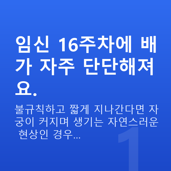 임신 16주차 배뭉침 임신 16주차에 배가 자주 단단해져요.