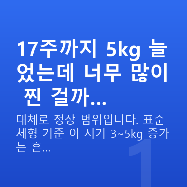 임신 17주차 몸무게 17주까지 5kg 늘었는데 너무 많이 찐 걸까…