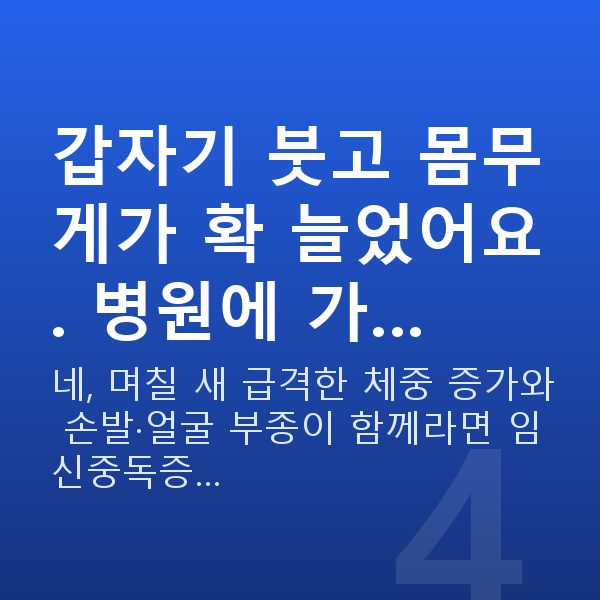 임신 18주차 몸무게 갑자기 붓고 몸무게가 확 늘었어요. 병원에 가…
