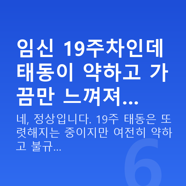 임신 19주차 임신 19주차인데 태동이 약하고 가끔만 느껴져…