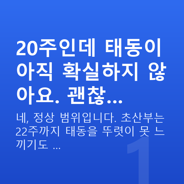 임신 20주차 태동 20주인데 태동이 아직 확실하지 않아요. 괜찮…