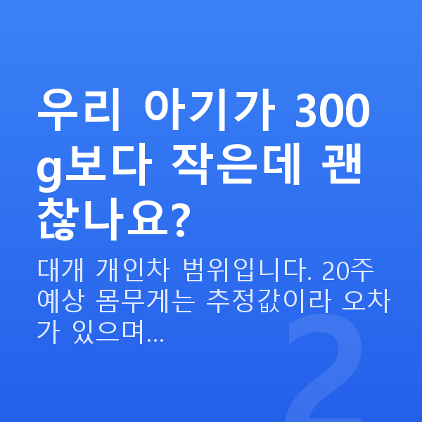 임신 20주차 태아몸무게 우리 아기가 300g보다 작은데 괜찮나요?