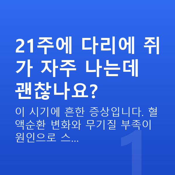 임신 21주차 증상 21주에 다리에 쥐가 자주 나는데 괜찮나요?