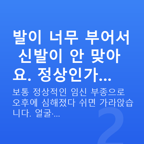 임신 21주차 증상 발이 너무 부어서 신발이 안 맞아요. 정상인가…