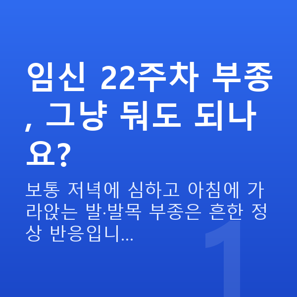 임신 22주차 증상 임신 22주차 부종, 그냥 둬도 되나요?