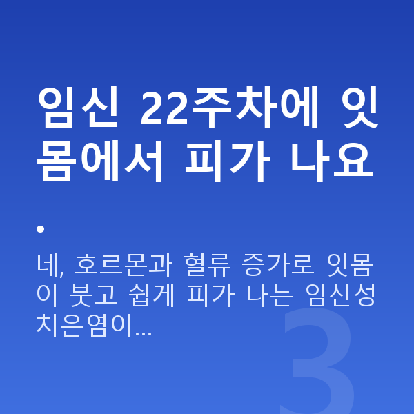 임신 22주차 증상 임신 22주차에 잇몸에서 피가 나요.