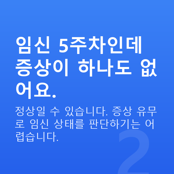임신 5주차 증상 임신 5주차인데 증상이 하나도 없어요.