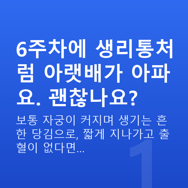 임신 6주차 배통증 6주차에 생리통처럼 아랫배가 아파요. 괜찮나요?