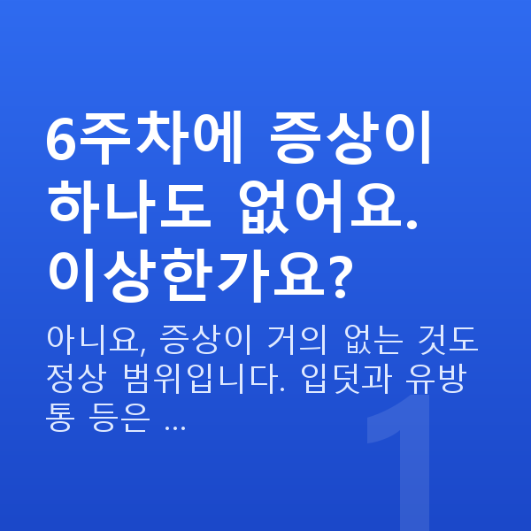 임신 6주차 증상 6주차에 증상이 하나도 없어요. 이상한가요?