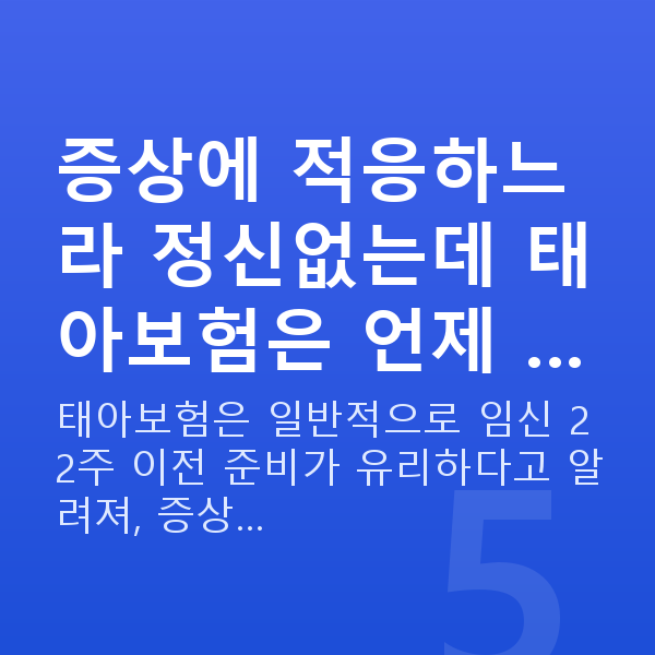 임신 6주차 증상 증상에 적응하느라 정신없는데 태아보험은 언제 …