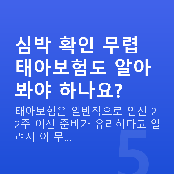 임신 7주차 심장소리 심박 확인 무렵 태아보험도 알아봐야 하나요?
