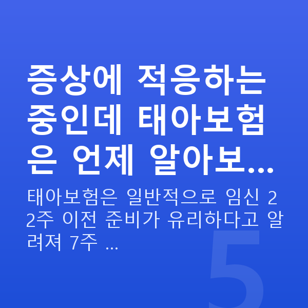 임신 7주차 증상 증상에 적응하는 중인데 태아보험은 언제 알아보…